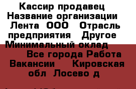 Кассир-продавец › Название организации ­ Лента, ООО › Отрасль предприятия ­ Другое › Минимальный оклад ­ 30 000 - Все города Работа » Вакансии   . Кировская обл.,Лосево д.